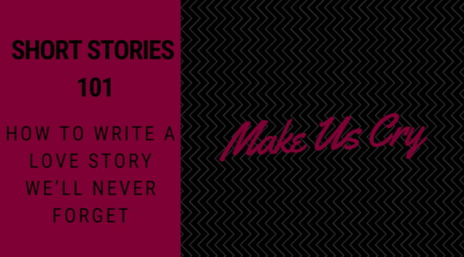 Make Us Cry (How to Write a Love Story We’ll Never Forget)